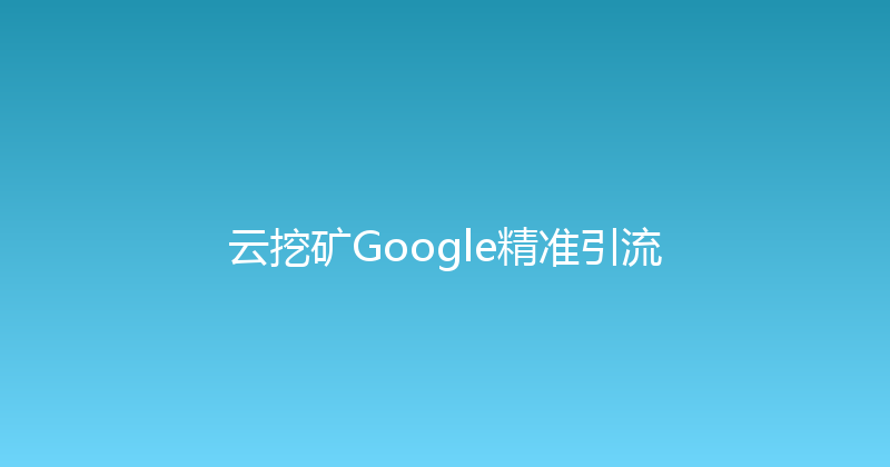 云挖矿Google精准引流 封面图