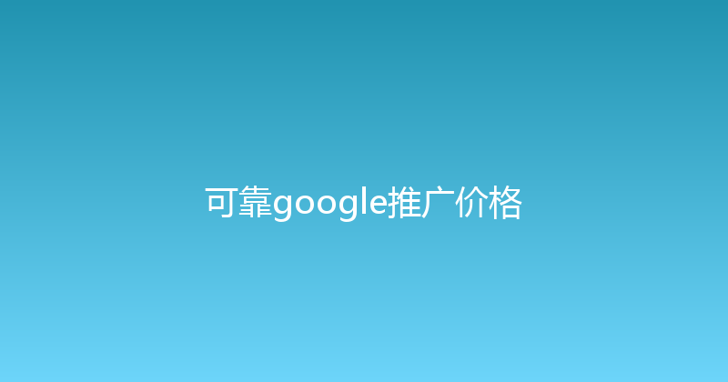 可靠google推广价格 封面图