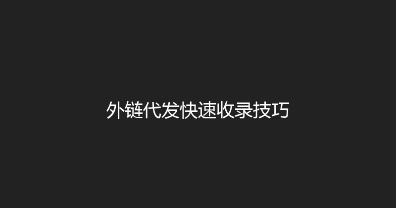 外链代发快速收录技巧 封面图
