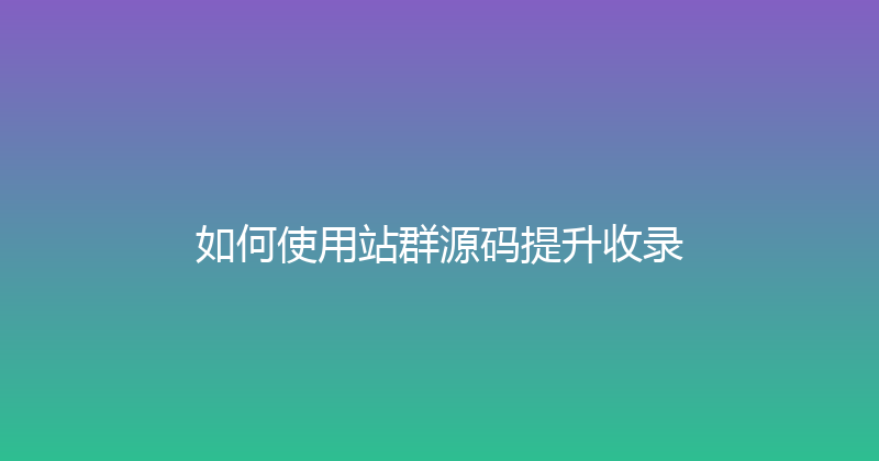 如何使用站群源码提升收录 封面图