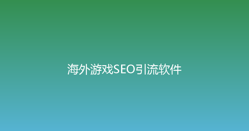 海外游戏SEO引流软件 封面图