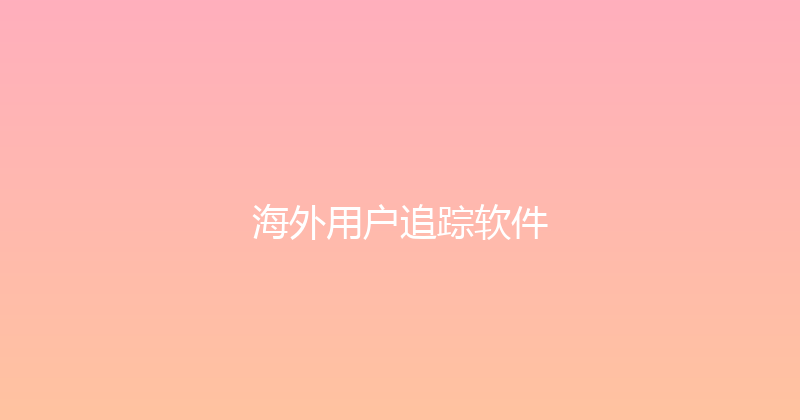 海外用户追踪软件 封面图
