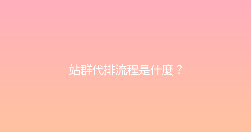 站群代排流程是什麼？ 封面图