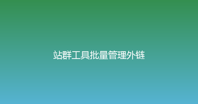 站群工具批量管理外链 封面图