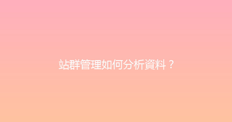 站群管理如何分析資料？ 封面图