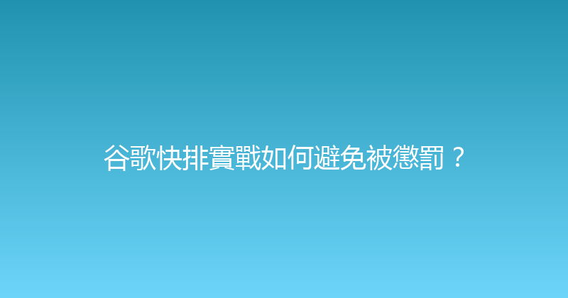 谷歌快排實戰如何避免被懲罰？ 封面图