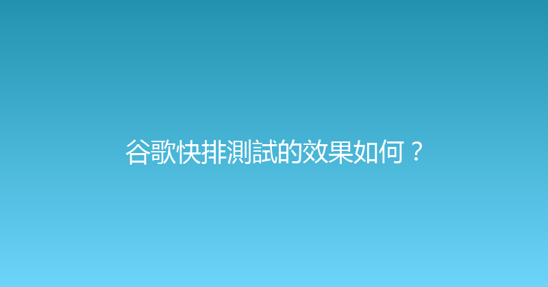 谷歌快排測試的效果如何？ 封面图
