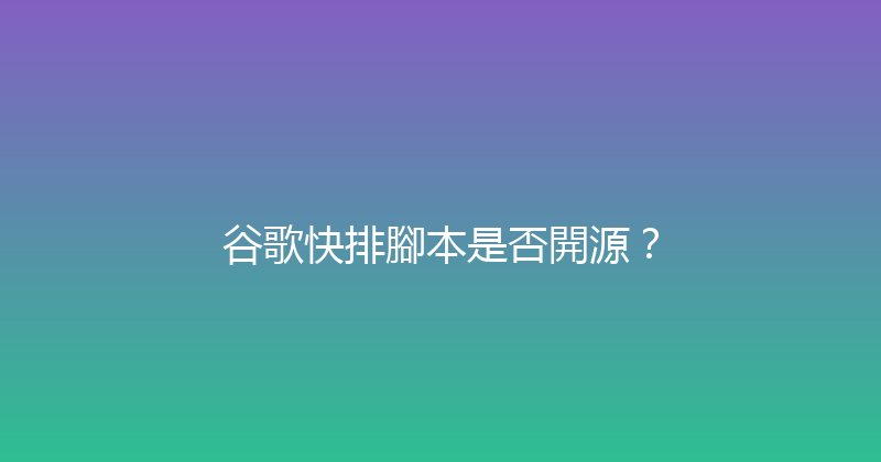 谷歌快排腳本是否開源？ 封面图