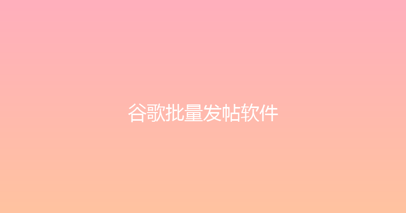 谷歌批量发帖软件 封面图