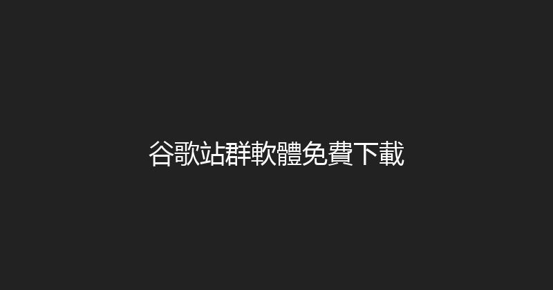 谷歌站群軟體免費下載 封面图