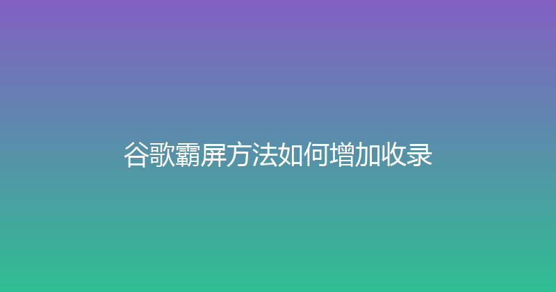 谷歌霸屏方法如何增加收录 封面图