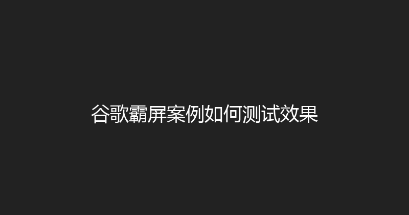 谷歌霸屏案例如何测试效果 封面图