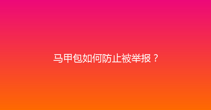 马甲包如何防止被举报？ 封面图