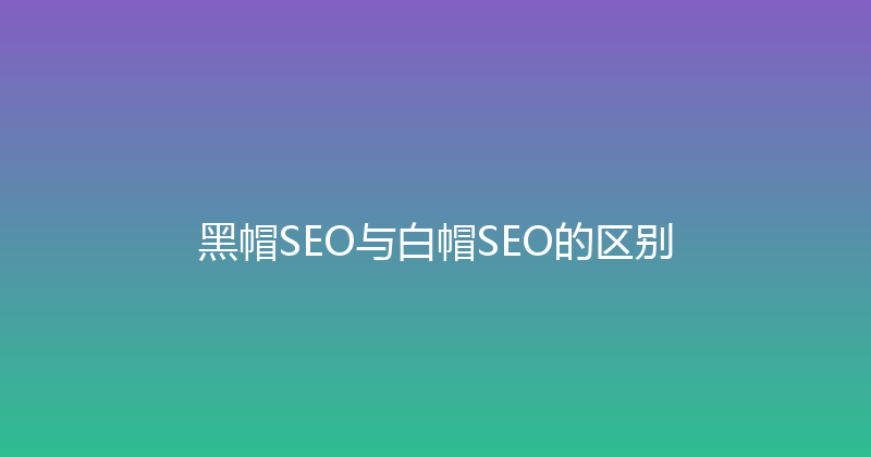 黑帽SEO与白帽SEO的区别 封面图