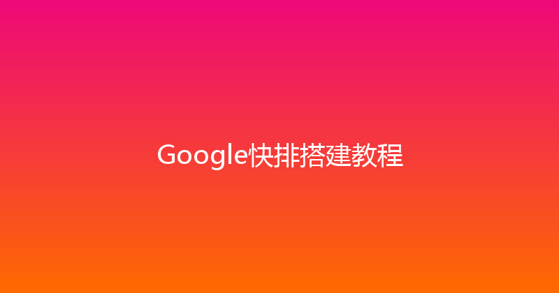 Google快排搭建教程 封面图