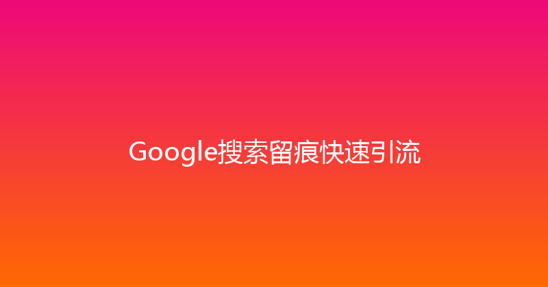 Google搜索留痕快速引流 封面图