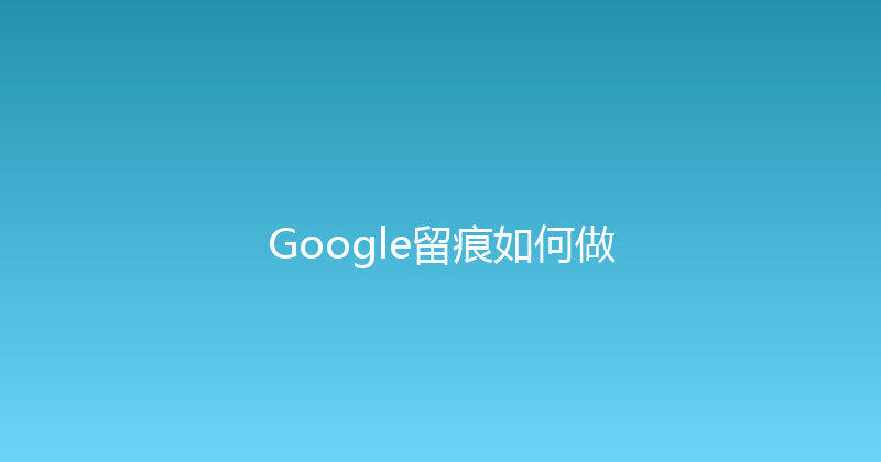 Google留痕如何做 封面图