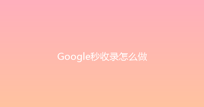 Google秒收录怎么做 封面图