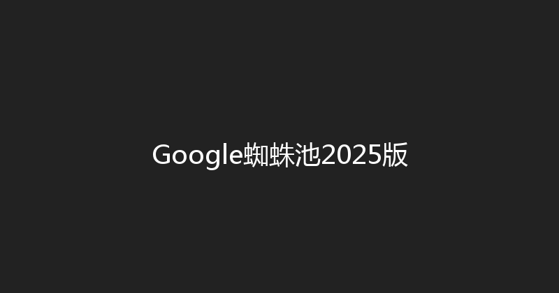 Google蜘蛛池2025版 封面图