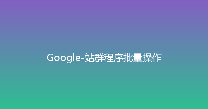 Google-站群程序批量操作 封面图