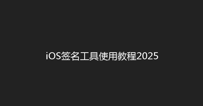 iOS签名工具使用教程2025 封面图
